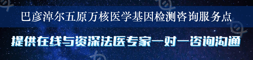 巴彦淖尔五原万核医学基因检测咨询服务点